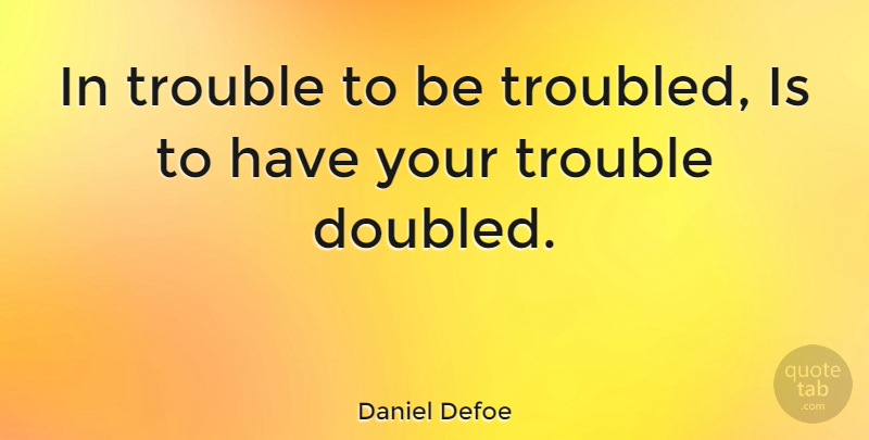 Daniel Defoe Quote About Stay Calm, Trouble: In Trouble To Be Troubled...