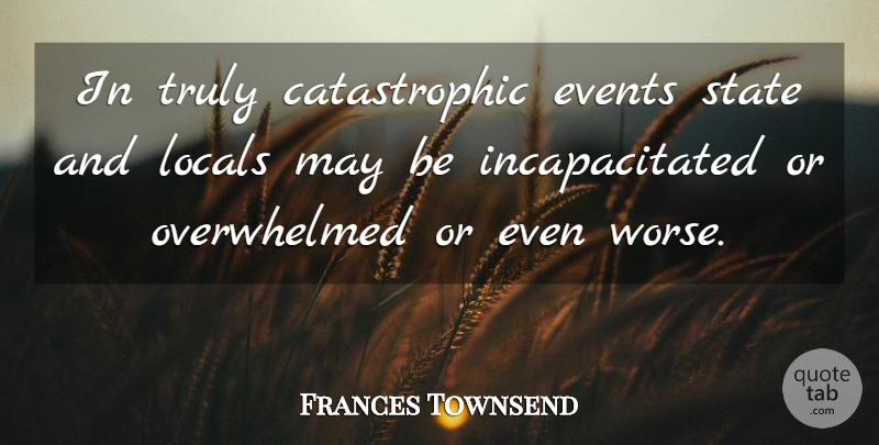 Frances Townsend Quote About Events, State, Truly: In Truly Catastrophic Events State...