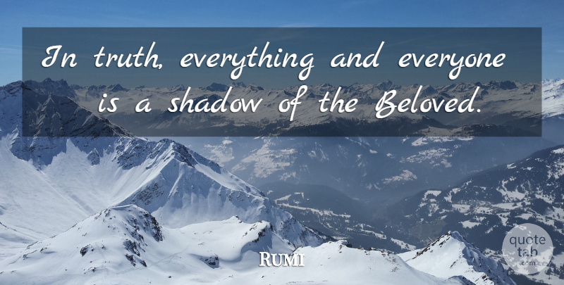 Rumi Quote About Shadow, Beloved: In Truth Everything And Everyone...