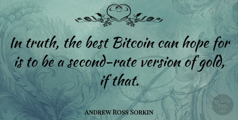 Andrew Ross Sorkin Quote About Best, Hope, Truth, Version: In Truth The Best Bitcoin...