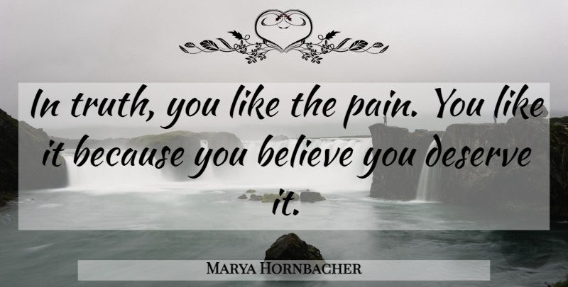 Marya Hornbacher Quote About Pain, Believe, You Like It: In Truth You Like The...