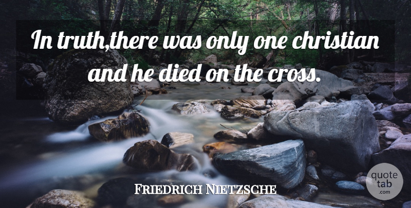 Friedrich Nietzsche Quote About Christian, Philosophical, Christ On The Cross: In Truththere Was Only One...