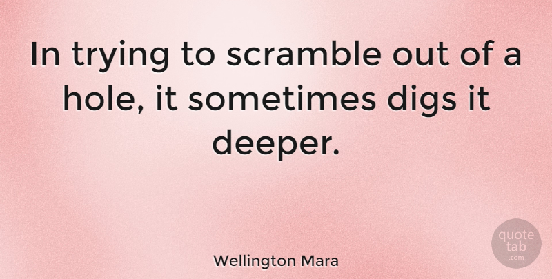 Wellington Mara Quote About Trying, Sometimes, Holes: In Trying To Scramble Out...