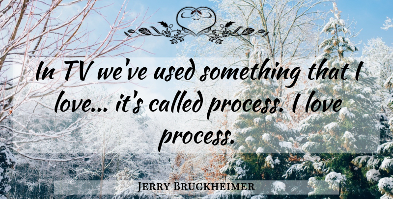 Jerry Bruckheimer Quote About American Producer, Love: In Tv Weve Used Something...