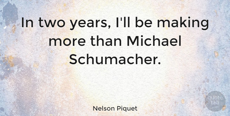 Nelson Piquet Quote About Two, Years, Schumacher: In Two Years Ill Be...