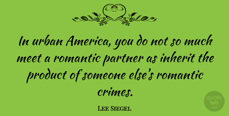 Lee Siegel Quote About Inherit, Meet, Romantic, Urban: In Urban America You Do...