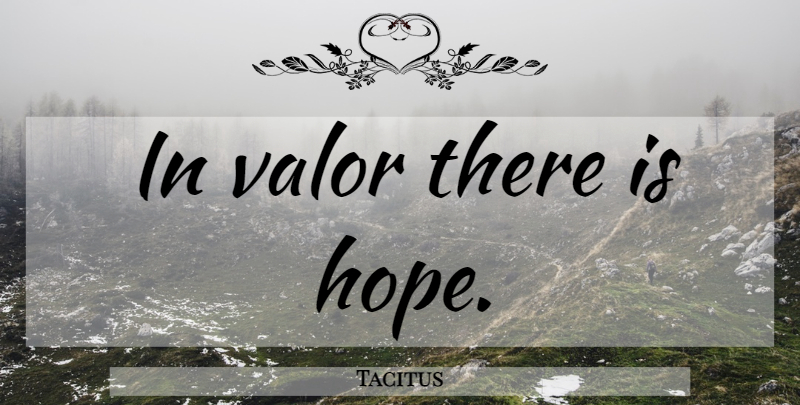 Tacitus Quote About Courage, Valor, There Is Hope: In Valor There Is Hope...