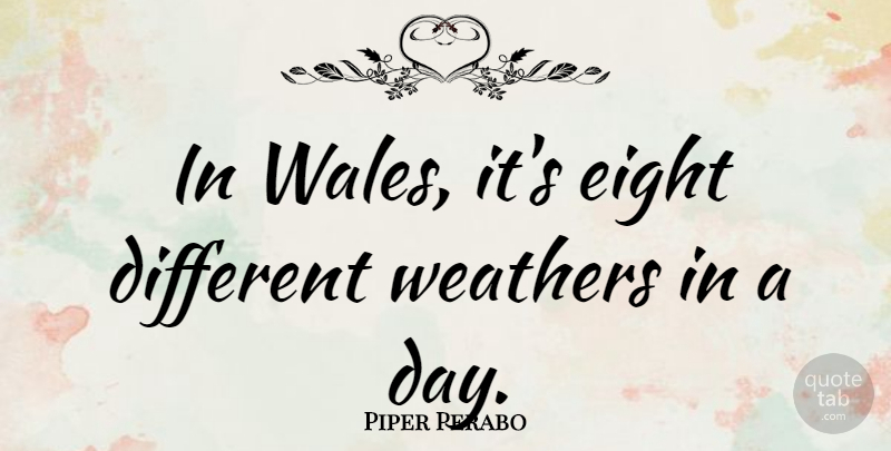 Piper Perabo Quote About Weather, Eight, Different: In Wales Its Eight Different...