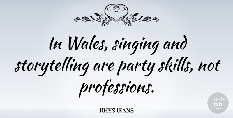Rhys Ifans Quote About Party, Skills, Singing: In Wales Singing And Storytelling...
