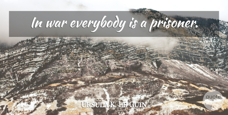 Ursula K. Le Guin Quote About War, Prisoner: In War Everybody Is A...