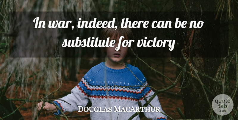Douglas MacArthur Quote About War, Victory, Substitutes: In War Indeed There Can...