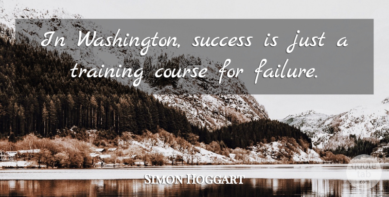 Simon Hoggart Quote About Training, Courses: In Washington Success Is Just...