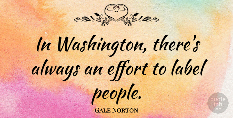 Gale Norton Quote About People, Effort, Labels: In Washington Theres Always An...