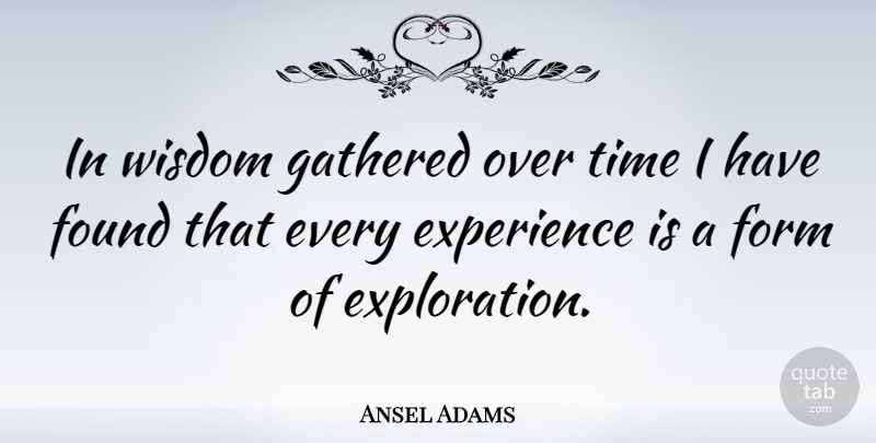 Ansel Adams Quote About Life, Wisdom, Photography: In Wisdom Gathered Over Time...