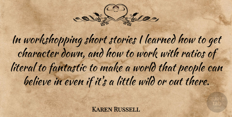 Karen Russell Quote About Believe, Fantastic, Learned, Literal, People: In Workshopping Short Stories I...