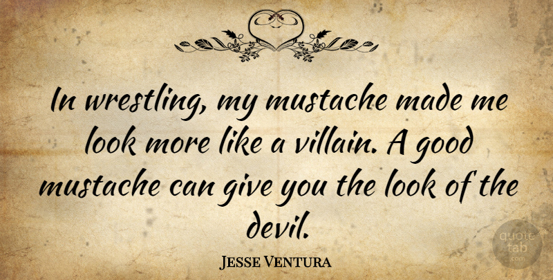 Jesse Ventura Quote About Wrestling, Giving, Mustache: In Wrestling My Mustache Made...