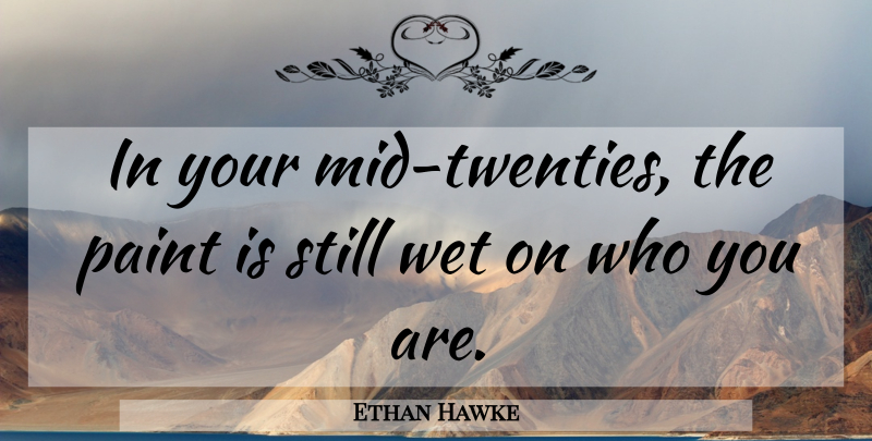 Ethan Hawke Quote About Twenties, Paint, Stills: In Your Mid Twenties The...