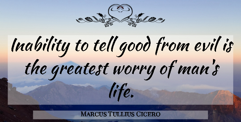 Marcus Tullius Cicero Quote About Good Life, Men, Worry: Inability To Tell Good From...