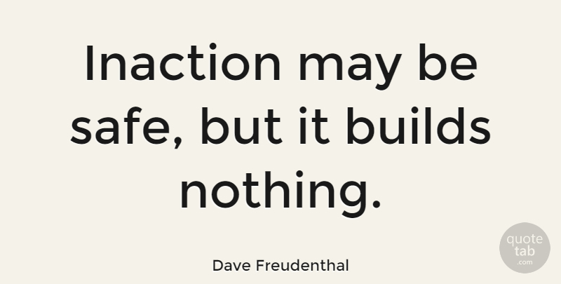 Dave Freudenthal Quote About May, Safe, Inaction: Inaction May Be Safe But...