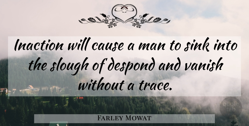 Farley Mowat Quote About Men, Causes, Slough: Inaction Will Cause A Man...