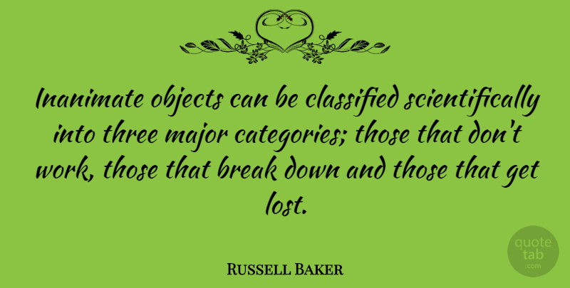 Russell Baker Quote About Funny, Break Up, Work: Inanimate Objects Can Be Classified...