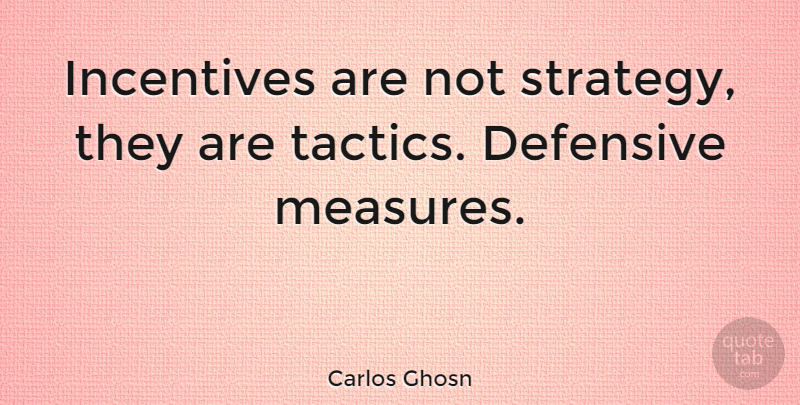 Carlos Ghosn Quote About Tactics And Strategy, Tactics, Incentives: Incentives Are Not Strategy They...
