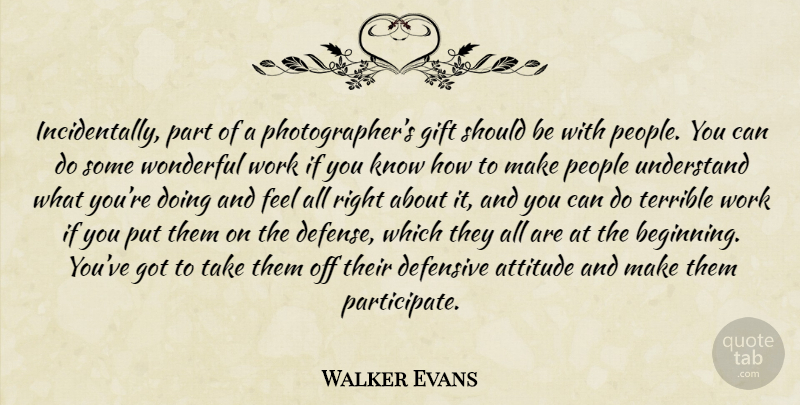 Walker Evans Quote About Attitude, People, Defense: Incidentally Part Of A Photographers...