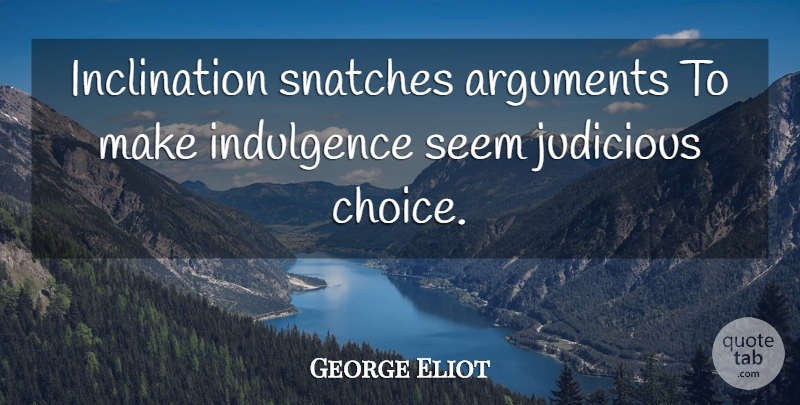 George Eliot Quote About Choices, Argument, Indulgence: Inclination Snatches Arguments To Make...