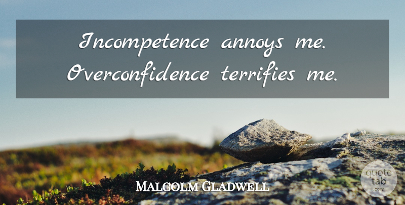 Malcolm Gladwell Quote About Annoying, Incompetence, Overconfidence: Incompetence Annoys Me Overconfidence Terrifies...