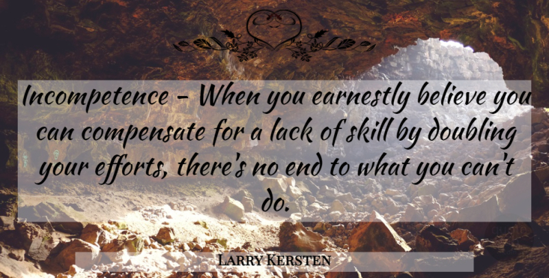 Larry Kersten Quote About Believe, Compensate, Doubling, Earnestly, Lack: Incompetence When You Earnestly Believe...