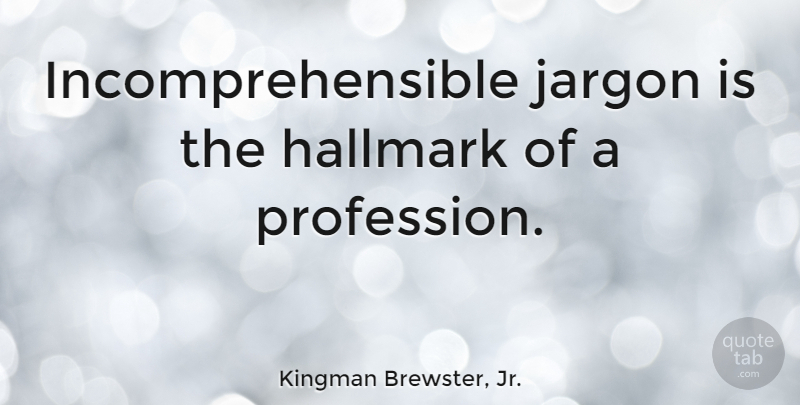 Kingman Brewster, Jr. Quote About Jargon, Hallmark, Profession: Incomprehensible Jargon Is The Hallmark...