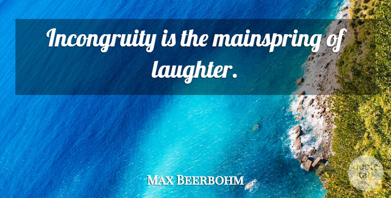 Max Beerbohm Quote About Laughter, Incongruity: Incongruity Is The Mainspring Of...