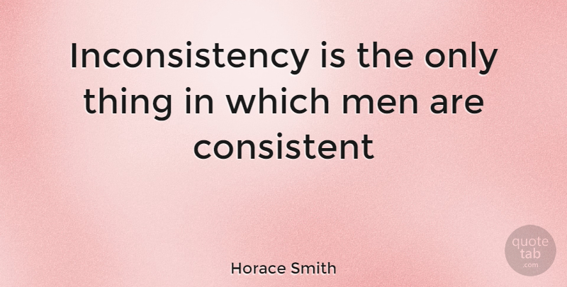 Horace Smith Quote About Consistent, Men: Inconsistency Is The Only Thing...