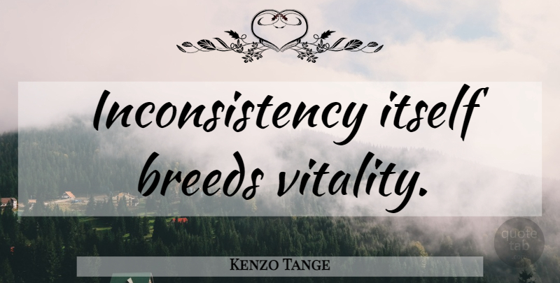 Kenzo Tange Quote About Vitality, Architect, Inconsistency: Inconsistency Itself Breeds Vitality...