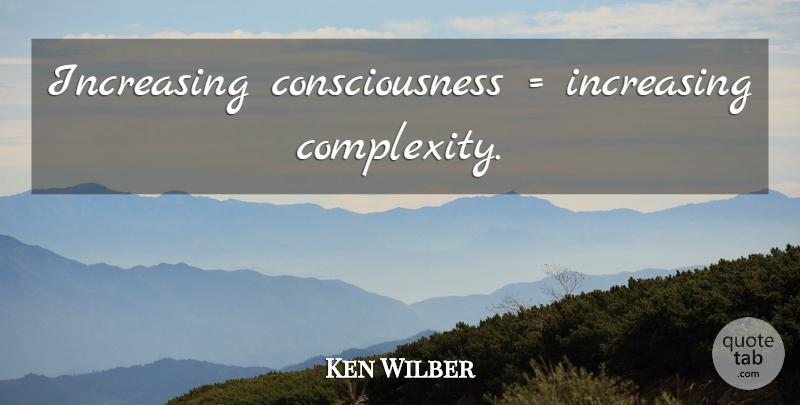 Ken Wilber Quote About Consciousness, Complexity: Increasing Consciousness Increasing Complexity...