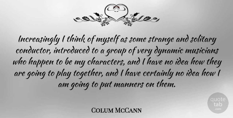 Colum McCann Quote About Character, Thinking, Play: Increasingly I Think Of Myself...
