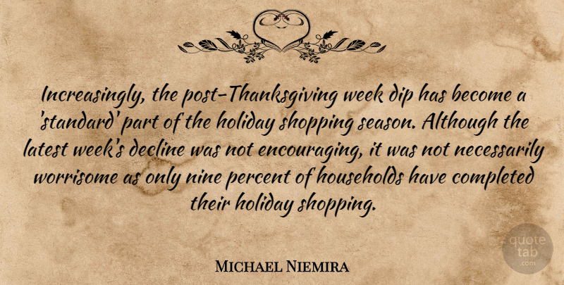 Michael Niemira Quote About Although, Completed, Decline, Dip, Holiday: Increasingly The Post Thanksgiving Week...