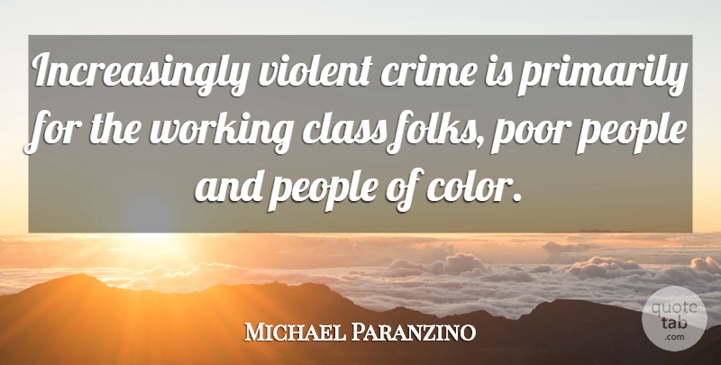 Michael Paranzino Quote About Class, Crime, People, Poor, Primarily: Increasingly Violent Crime Is Primarily...