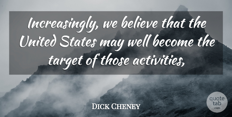 Dick Cheney Quote About Believe, States, Target, United, United States: Increasingly We Believe That The...