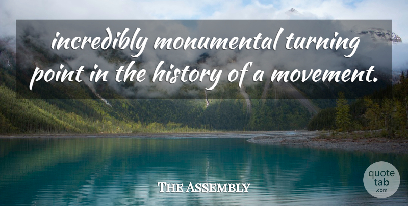 The Assembly Quote About History, Incredibly, Monumental, Point, Turning: Incredibly Monumental Turning Point In...