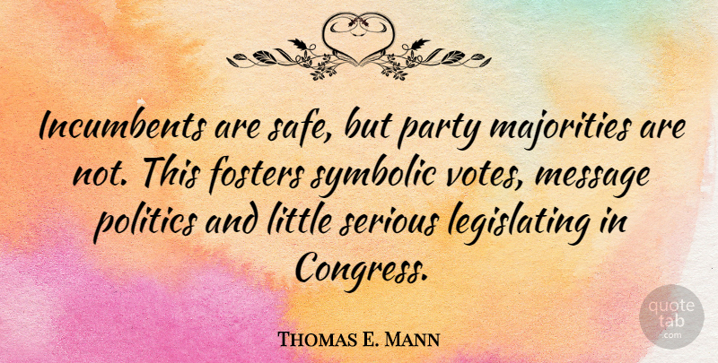 Thomas E. Mann Quote About Message, Politics, Serious, Symbolic: Incumbents Are Safe But Party...