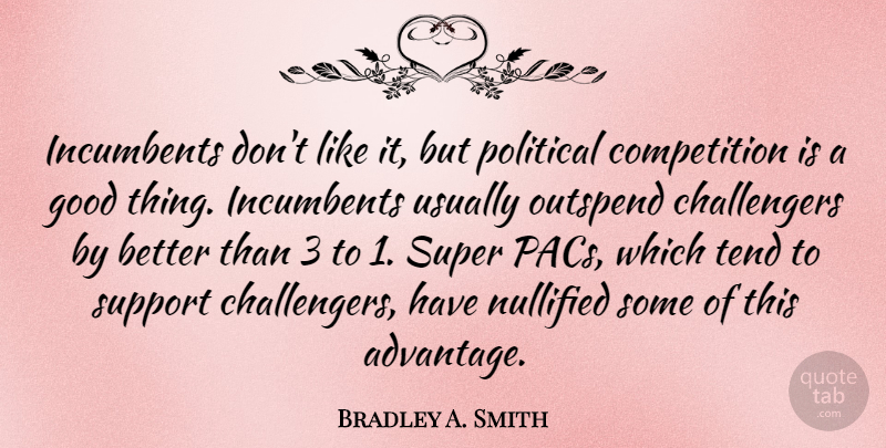 Bradley A. Smith Quote About Competition, Good, Super, Tend: Incumbents Dont Like It But...