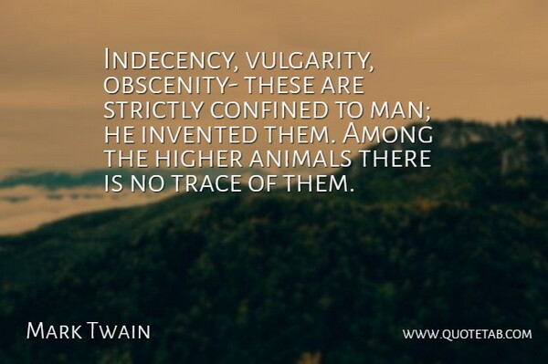 Mark Twain Quote About Men, Animal, Obscenity: Indecency Vulgarity Obscenity These Are...