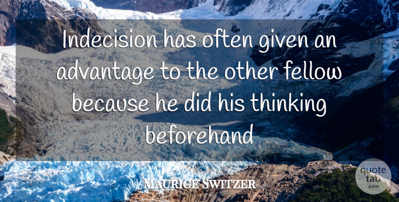 Maurice Switzer Quote About Advantage, Beforehand, Fellow, Given, Indecision: Indecision Has Often Given An...