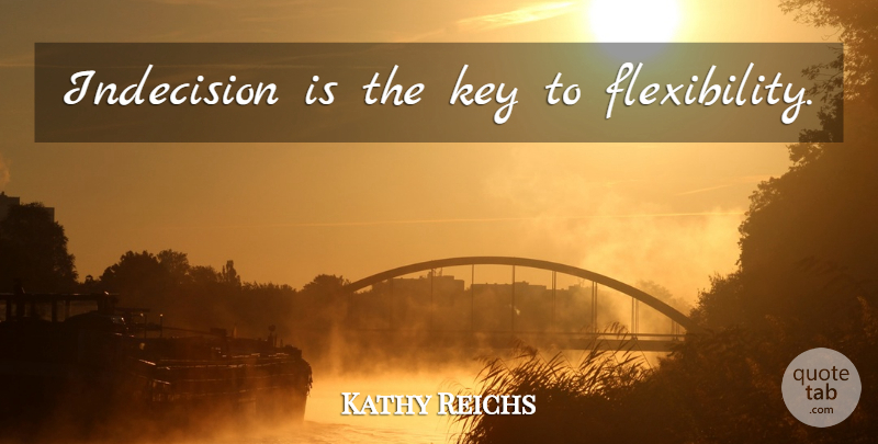 Kathy Reichs Quote About Keys, Indecision, Flexibility: Indecision Is The Key To...