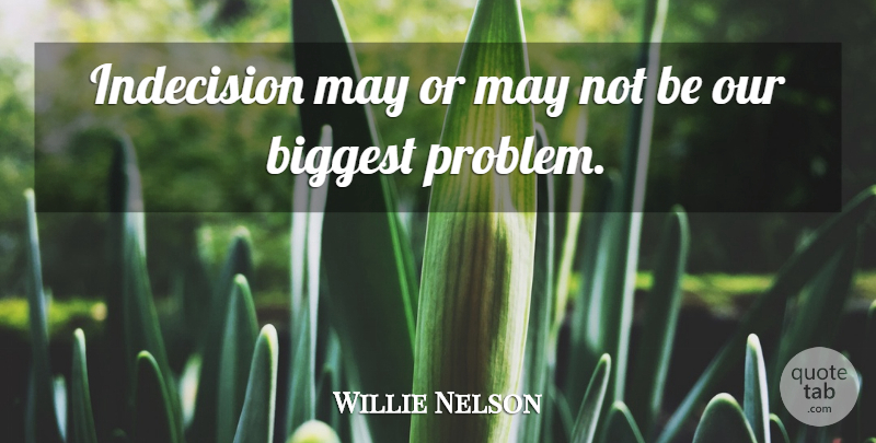 Willie Nelson Quote About May, Problem, Indecision: Indecision May Or May Not...