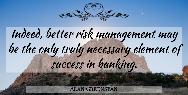 Alan Greenspan Quote About Risk, May, Banking: Indeed Better Risk Management May...