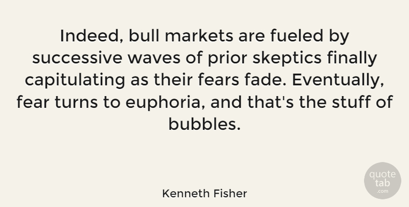 Kenneth Fisher Quote About Fear, Fears, Finally, Fueled, Markets: Indeed Bull Markets Are Fueled...