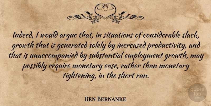 Ben Bernanke Quote About Argue, Employment, Growth, Increased, Monetary: Indeed I Would Argue That...