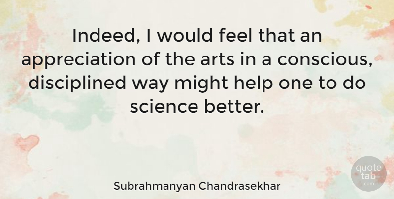Subrahmanyan Chandrasekhar Quote About Appreciation, Art, Might: Indeed I Would Feel That...